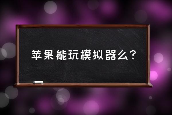 苹果能玩模拟器游戏吗 苹果能玩模拟器么？