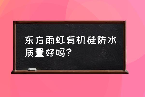 东方雨虹防水质量怎样 东方雨虹有机硅防水质量好吗？