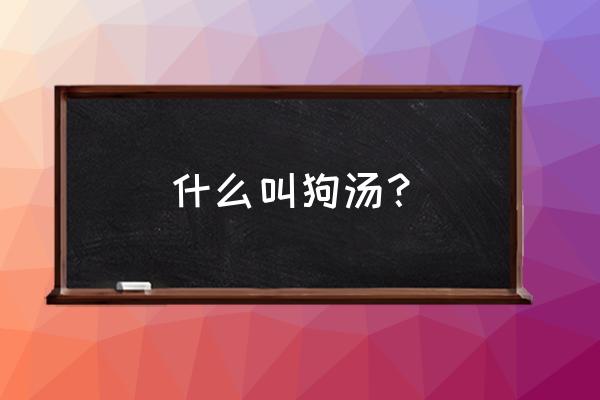 狗肉汤语音 完整版音频 什么叫狗汤？