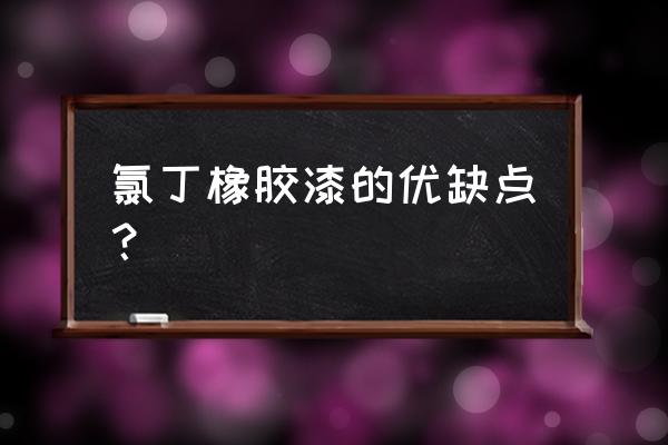 氯化橡胶漆的缺点 氯丁橡胶漆的优缺点？