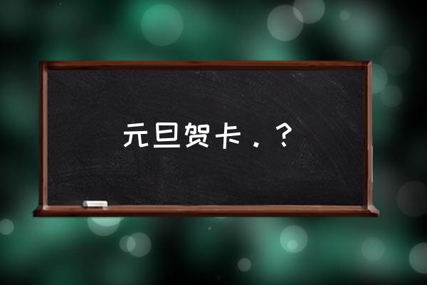 新年元旦祝福贺卡 元旦贺卡。？