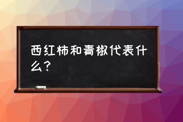 梦见一堆青辣椒 西红柿和青椒代表什么？