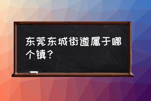 东莞花园新村叫什么镇 东莞东城街道属于哪个镇？