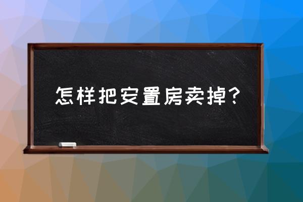 安置房如何买卖交易 怎样把安置房卖掉？