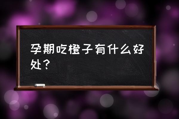 孕妇吃冰糖橙的功效与作用 孕期吃橙子有什么好处？