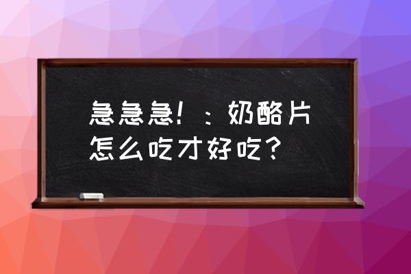 奶酪怎么吃最好吃 急急急！: 奶酪片怎么吃才好吃？