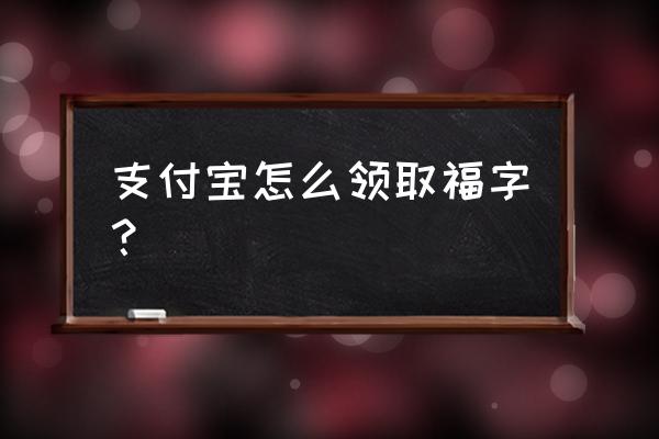 2020年支付宝福字 支付宝怎么领取福字？