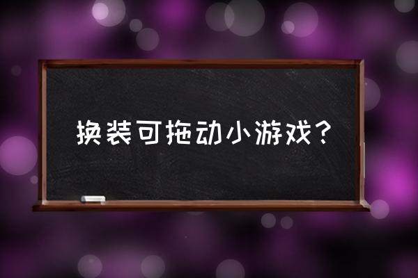 换装小游戏 换装可拖动小游戏？