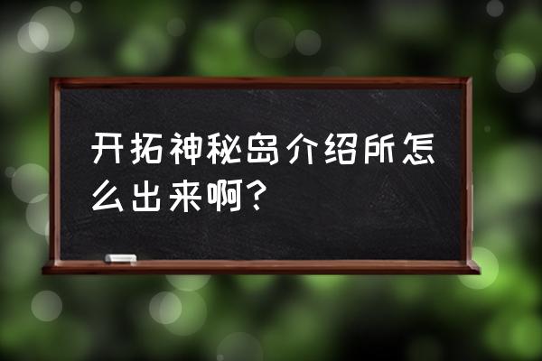 开拓神秘岛2021 开拓神秘岛介绍所怎么出来啊？