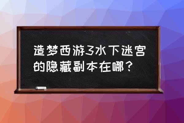 造梦西游龙王在哪 造梦西游3水下迷宫的隐藏副本在哪？