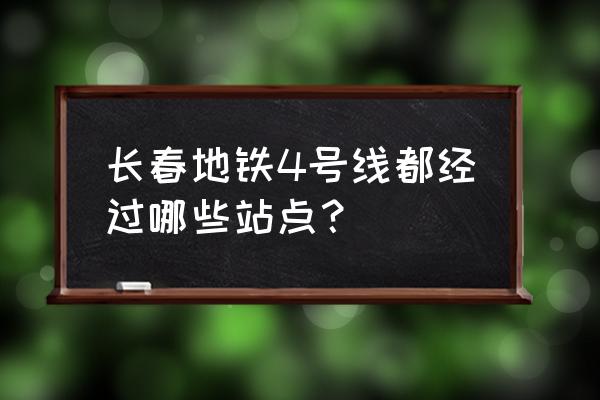 长春轻轨4号线规划 长春地铁4号线都经过哪些站点？