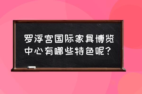 罗浮宫家具博览中心 罗浮宫国际家具博览中心有哪些特色呢？