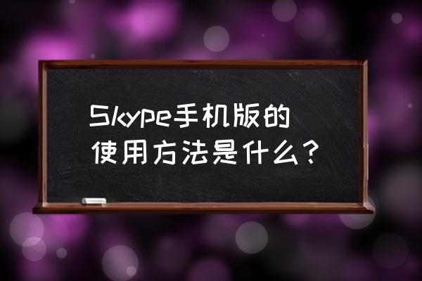 skype冲点 Skype手机版的使用方法是什么？