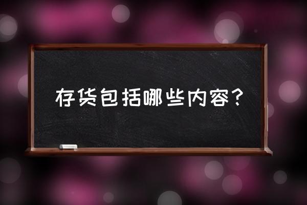 存货包括哪些内容 存货包括哪些内容？