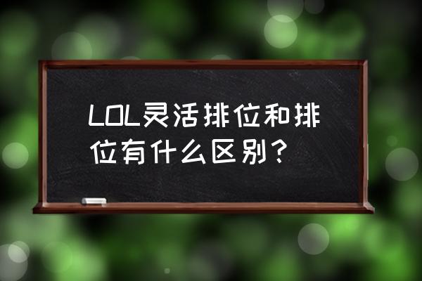 灵活排位规则 LOL灵活排位和排位有什么区别？