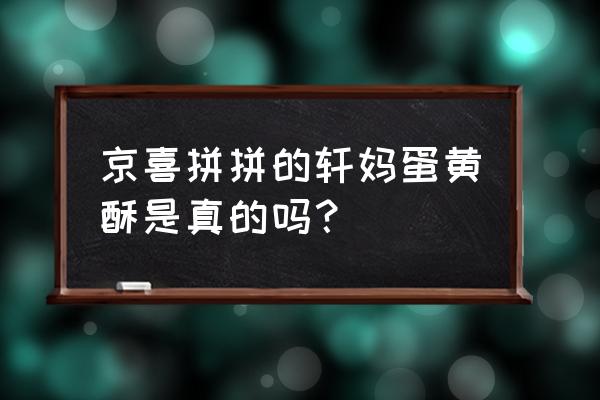 轩妈蛋黄酥真的好吃吗 京喜拼拼的轩妈蛋黄酥是真的吗？