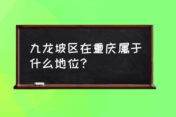 重庆九龙坡区属于 九龙坡区在重庆属于什么地位？