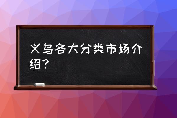 义乌有几个市场 义乌各大分类市场介绍？