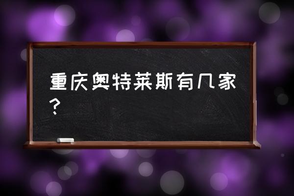 重庆有几个奥特莱斯 重庆奥特莱斯有几家？