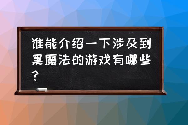 哥特王朝3力量 谁能介绍一下涉及到黑魔法的游戏有哪些？