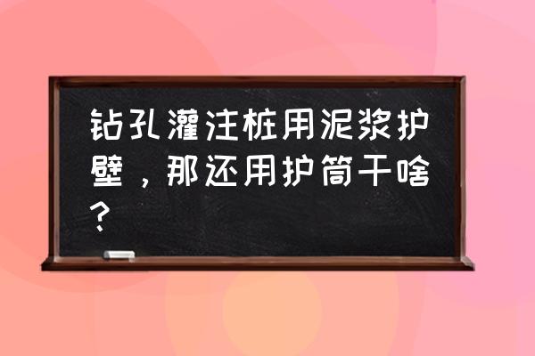 泥浆护壁钻孔灌注桩护筒 钻孔灌注桩用泥浆护壁，那还用护筒干啥？