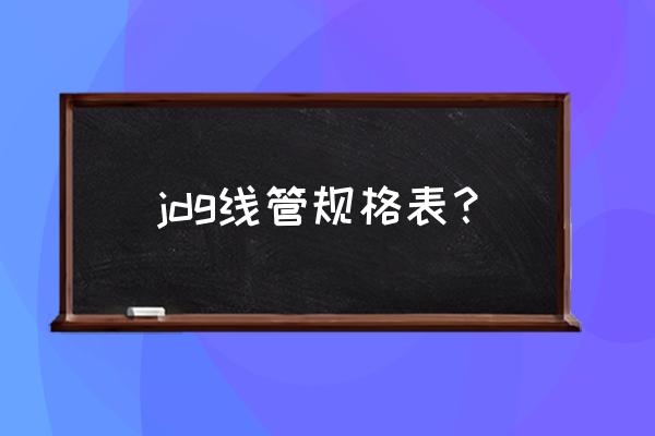 jdg管规格表 jdg线管规格表？