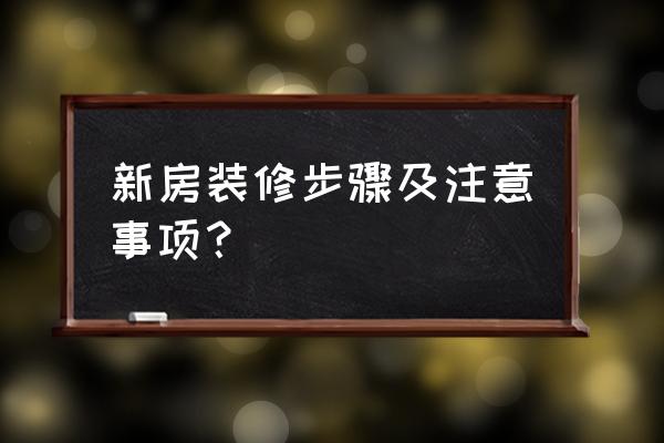 房子装修步骤及注意事项 新房装修步骤及注意事项？