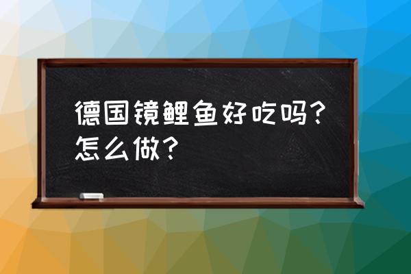 德国镜鲤好不好吃 德国镜鲤鱼好吃吗？怎么做？