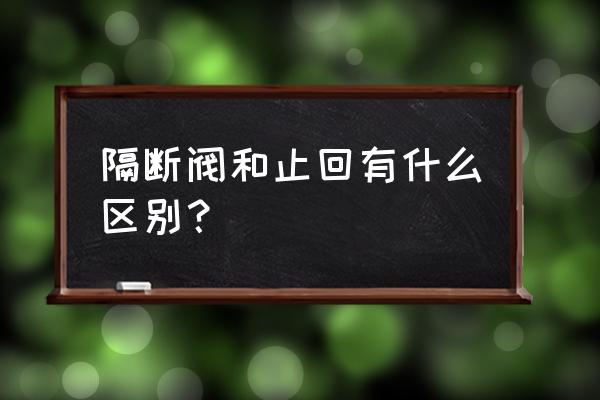 防污隔断阀表示方法 隔断阀和止回有什么区别？