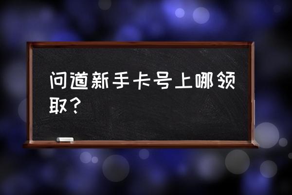 虎牙问道新手卡 问道新手卡号上哪领取？