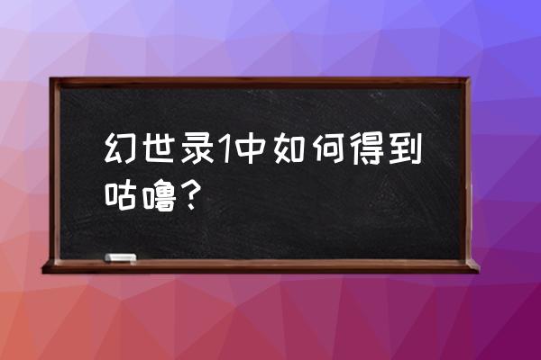 幻世录1超完整攻略 幻世录1中如何得到咕噜？