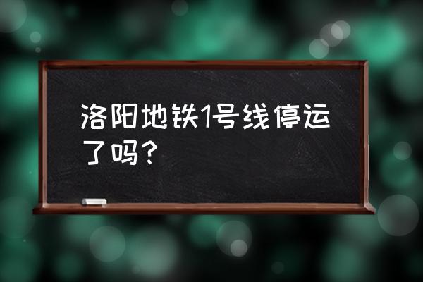 洛阳地铁1号线最新消息 洛阳地铁1号线停运了吗？