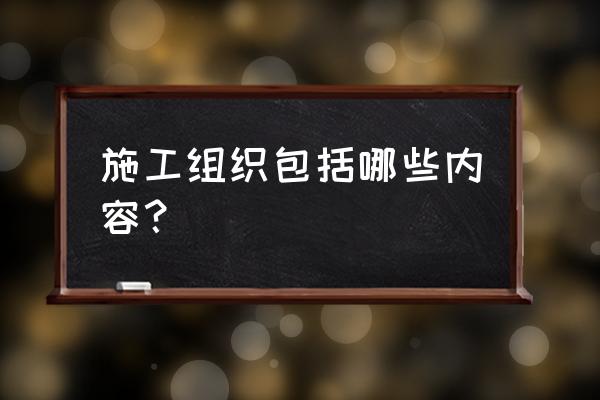 施工组织包括哪些内容 施工组织包括哪些内容？