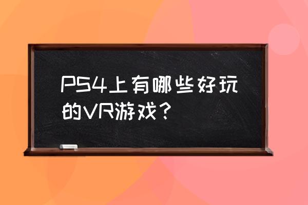 qq前线乐园 qq前线乐园 PS4上有哪些好玩的VR游戏？