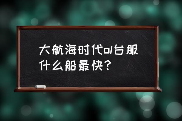 大航海时代ol巴哈台服 大航海时代ol台服什么船最快？