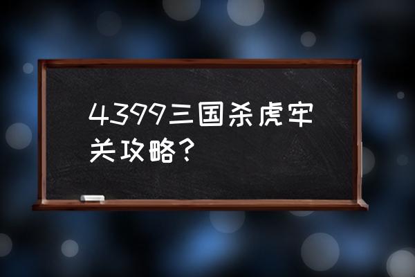 三国杀虎牢关攻略 4399三国杀虎牢关攻略？