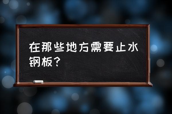 止水钢板用在什么部位 在那些地方需要止水钢板？