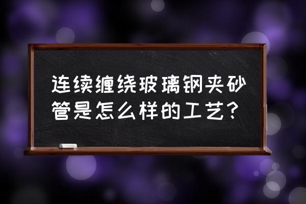 玻璃钢缠绕机工作流程 连续缠绕玻璃钢夹砂管是怎么样的工艺？