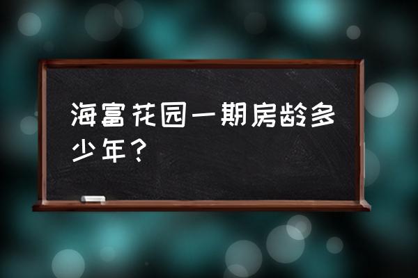 上海海富花园简介 海富花园一期房龄多少年？