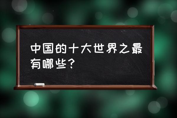 中国的十大世界之最 中国的十大世界之最有哪些？