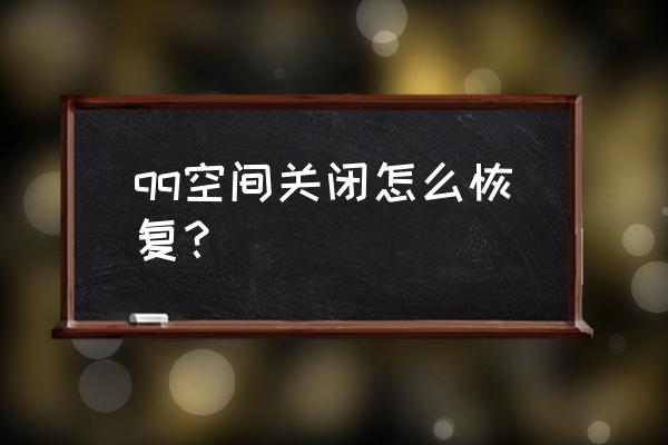 qq空间关闭后怎么恢复 qq空间关闭怎么恢复？