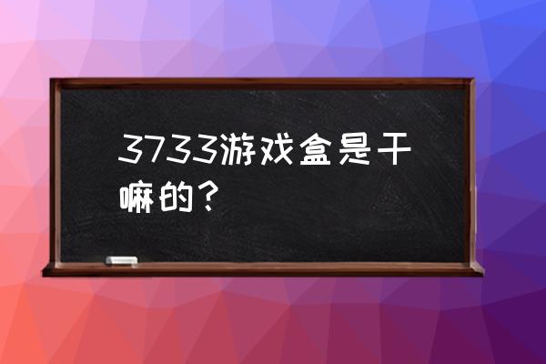 3733小游戏盒 3733游戏盒是干嘛的？