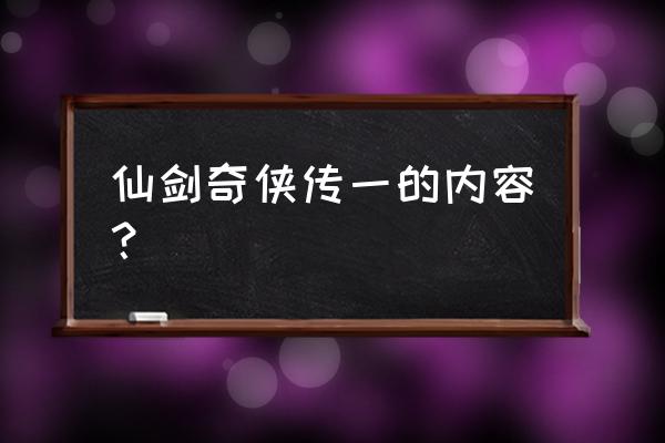 仙剑奇侠传1 仙剑奇侠传一的内容？