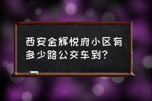 金辉悦府在那个位置 西安金辉悦府小区有多少路公交车到？