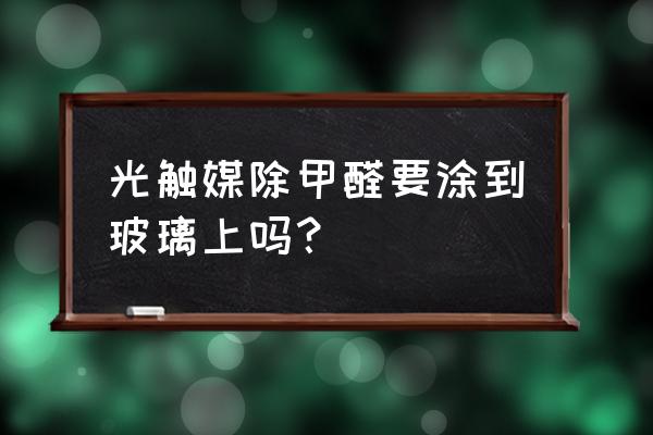 光触媒除甲醛步骤 光触媒除甲醛要涂到玻璃上吗？