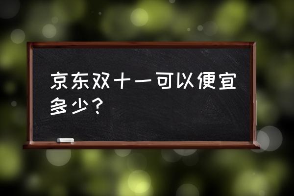 京东双十一活动详情 京东双十一可以便宜多少？