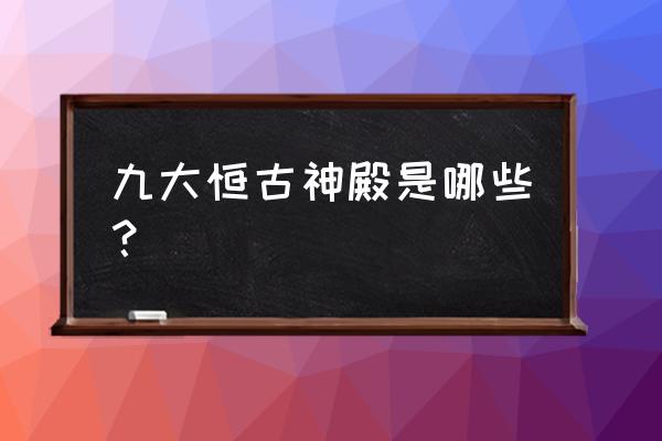 黑暗圣殿类似 九大恒古神殿是哪些？