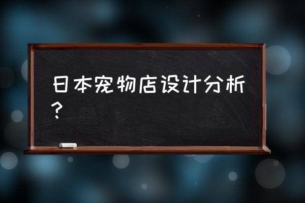 日本宠物店装修风格 日本宠物店设计分析？