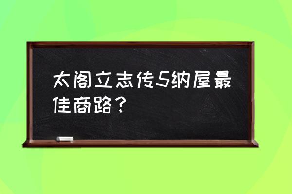 只发全彩纳屋 太阁立志传5纳屋最佳商路？