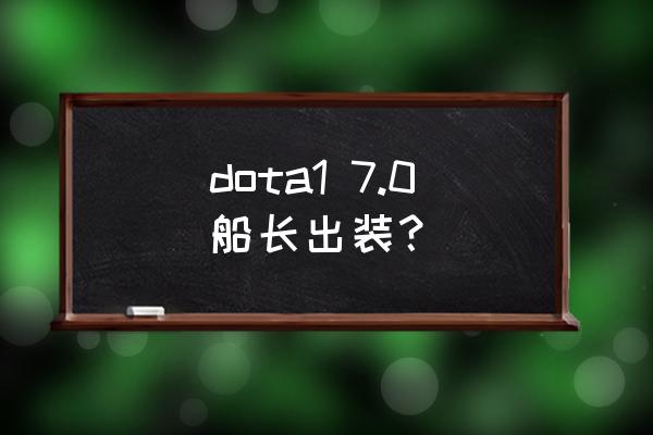 dota1船长 dota1 7.0船长出装？